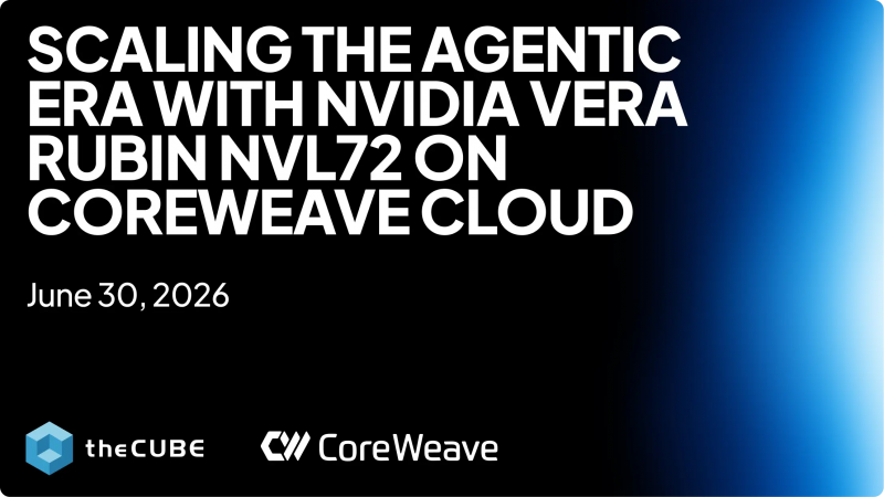 Join theCUBE for Scaling the Agentic Era with Nvidia Vera Rubin on CoreWeave 2026.
